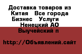 Доставка товаров из Китая - Все города Бизнес » Услуги   . Ненецкий АО,Выучейский п.